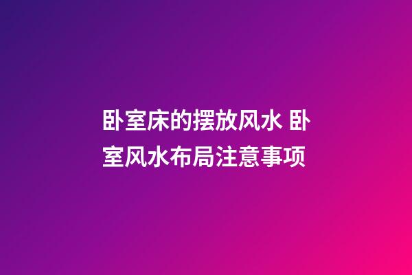 卧室床的摆放风水 卧室风水布局注意事项
